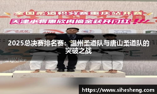 2025总决赛排名赛：温州柔道队与唐山柔道队的突破之战